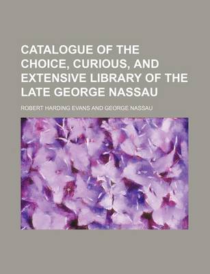 Book cover for Catalogue of the Choice, Curious, and Extensive Library of the Late George Nassau