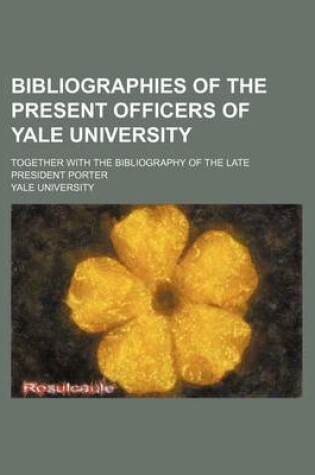 Cover of Bibliographies of the Present Officers of Yale University; Together with the Bibliography of the Late President Porter