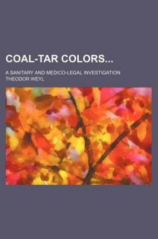 Cover of Coal-Tar Colors; A Sanitary and Medico-Legal Investigation