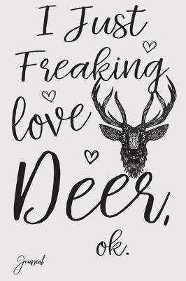 Book cover for I Just Freaking Love Deer Ok Journal