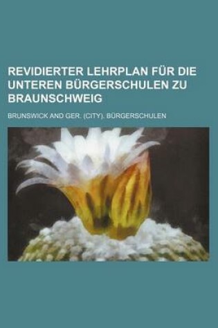 Cover of Revidierter Lehrplan Fur Die Unteren B Rgerschulen Zu Braunschweig