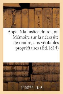 Cover of Appel A La Justice Du Roi, Ou Memoire Sur La Necessite de Rendre, Aux Veritables Proprietaires