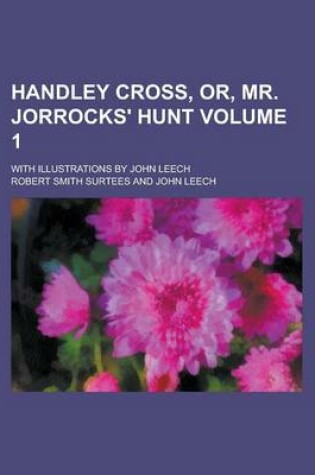 Cover of Handley Cross, Or, Mr. Jorrocks' Hunt; With Illustrations by John Leech Volume 1