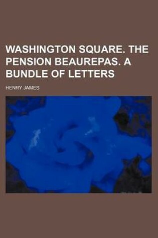 Cover of Washington Square. the Pension Beaurepas. a Bundle of Letters