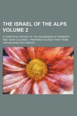 Cover of The Israel of the Alps; A Complete History of the Waldenses of Piedmont and Their Colonies Prepared in Great Part from Unpublished Documents Volume 2