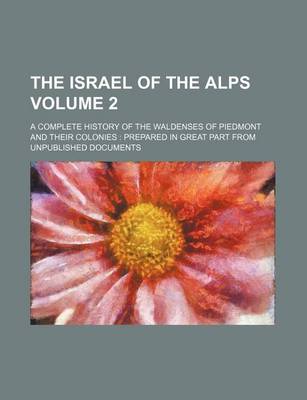 Book cover for The Israel of the Alps; A Complete History of the Waldenses of Piedmont and Their Colonies Prepared in Great Part from Unpublished Documents Volume 2