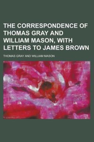 Cover of The Correspondence of Thomas Gray and William Mason, with Letters to James Brown