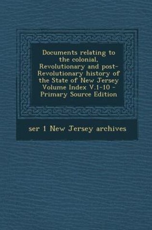 Cover of Documents Relating to the Colonial, Revolutionary and Post-Revolutionary History of the State of New Jersey Volume Index V.1-10 - Primary Source Editi