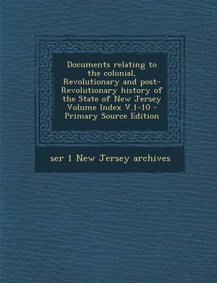 Book cover for Documents Relating to the Colonial, Revolutionary and Post-Revolutionary History of the State of New Jersey Volume Index V.1-10 - Primary Source Editi