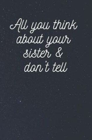 Cover of All you think about your sister & don't tell