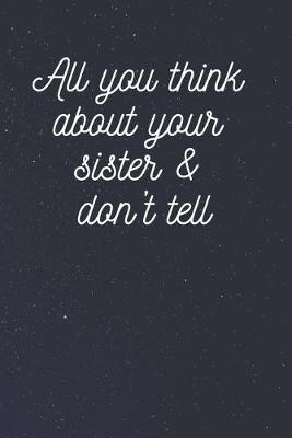 Cover of All you think about your sister & don't tell