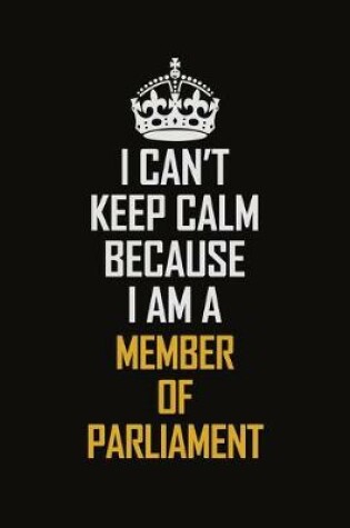 Cover of I Can't Keep Calm Because I Am A Member of Parliament