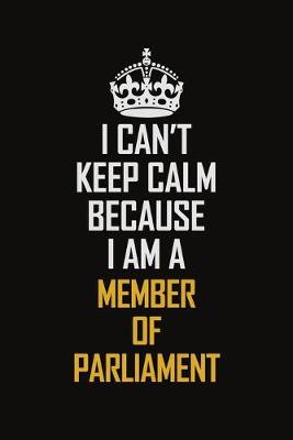 Book cover for I Can't Keep Calm Because I Am A Member of Parliament