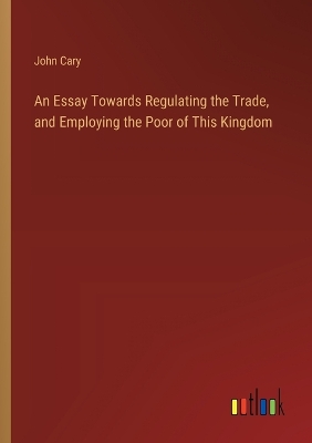 Book cover for An Essay Towards Regulating the Trade, and Employing the Poor of This Kingdom