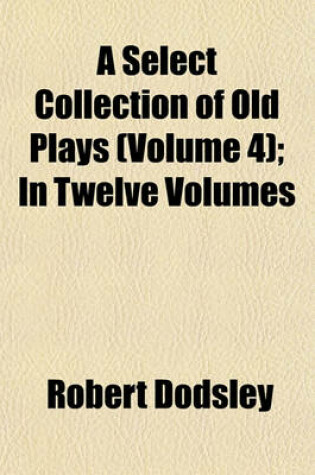 Cover of A Select Collection of Old Plays (Volume 4); In Twelve Volumes