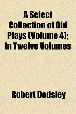 Book cover for A Select Collection of Old Plays (Volume 4); In Twelve Volumes