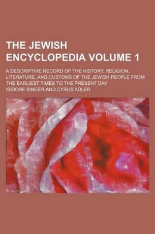 Cover of The Jewish Encyclopedia Volume 1; A Descriptive Record of the History, Religion, Literature, and Customs of the Jewish People from the Earliest Times to the Present Day