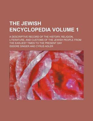 Book cover for The Jewish Encyclopedia Volume 1; A Descriptive Record of the History, Religion, Literature, and Customs of the Jewish People from the Earliest Times to the Present Day