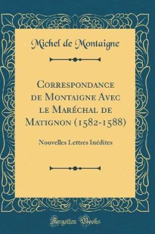 Cover of Correspondance de Montaigne Avec Le Marechal de Matignon (1582-1588)