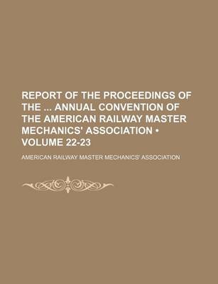 Book cover for Report of the Proceedings of the Annual Convention of the American Railway Master Mechanics' Association (Volume 22-23)