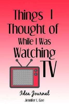 Cover of Things I Thought of While I Was Watching TV Idea Journal