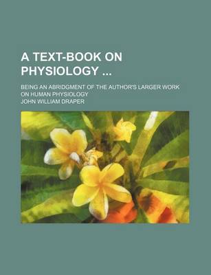 Book cover for A Text-Book on Physiology; Being an Abridgment of the Author's Larger Work on Human Physiology