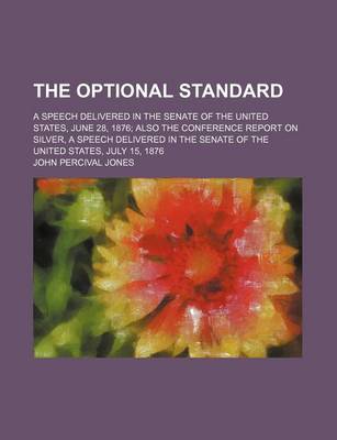 Book cover for The Optional Standard; A Speech Delivered in the Senate of the United States, June 28, 1876 Also the Conference Report on Silver, a Speech Delivered I