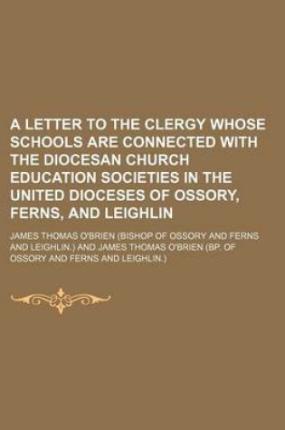 Cover of A Letter to the Clergy Whose Schools Are Connected with the Diocesan Church Education Societies in the United Dioceses of Ossory, Ferns, and Leighlin