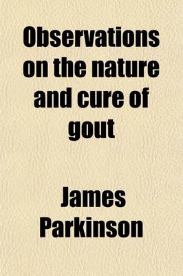 Book cover for Observations on the Nature and Cure of Gout; On Nodes of the Joints and on the Influence of Certain Articles of Diet, in Gout, Rheumatism, and Gravel