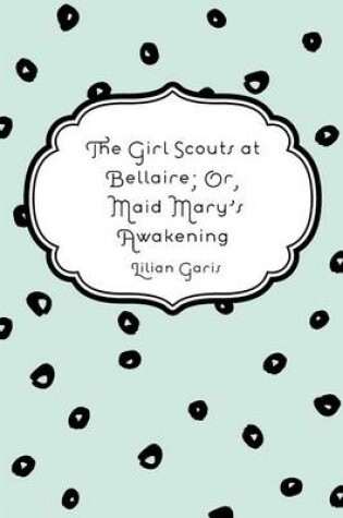 Cover of The Girl Scouts at Bellaire; Or, Maid Mary's Awakening