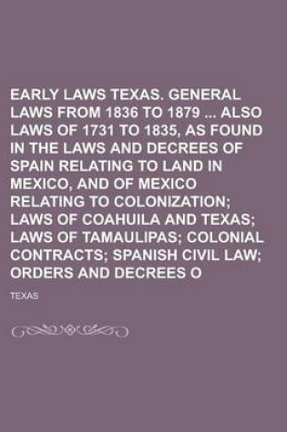 Cover of Early Laws of Texas. General Laws from 1836 to 1879 Also Laws of 1731 to 1835s Found in the Laws and Decrees of Spain Relating to Land in Mexico