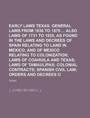 Book cover for Early Laws of Texas. General Laws from 1836 to 1879 Also Laws of 1731 to 1835s Found in the Laws and Decrees of Spain Relating to Land in Mexico