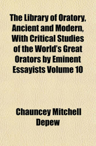 Cover of The Library of Oratory, Ancient and Modern, with Critical Studies of the World's Great Orators by Eminent Essayists Volume 10