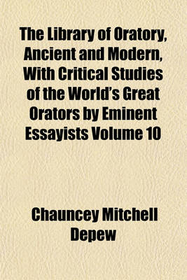 Book cover for The Library of Oratory, Ancient and Modern, with Critical Studies of the World's Great Orators by Eminent Essayists Volume 10