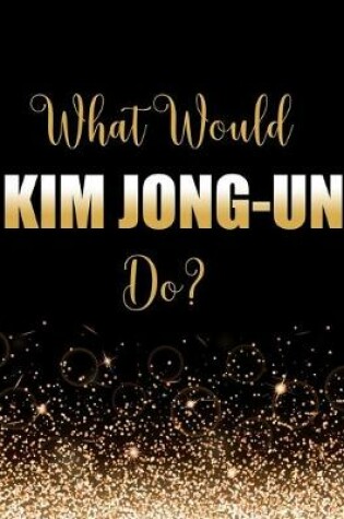 Cover of What Would Kim Jong-Un Do?