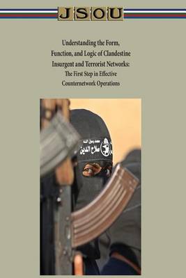 Book cover for Understanding the Form, Function, and Logic of Clandestine Insurgent and Terrorist Networks - The First Step in Effective Counternetwork Operations