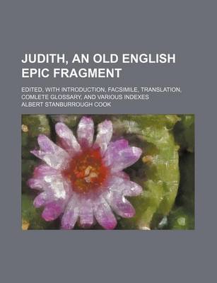 Book cover for Judith, an Old English Epic Fragment; Edited, with Introduction, Facsimile, Translation, Comlete Glossary, and Various Indexes