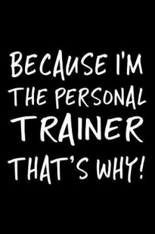 Cover of Because I'm the Personal Trainer That's Why!