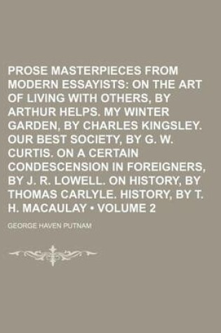 Cover of Prose Masterpieces from Modern Essayists (Volume 2); On the Art of Living with Others, by Arthur Helps. My Winter Garden, by Charles Kingsley. Our Best Society, by G. W. Curtis. on a Certain Condescension in Foreigners, by J. R. Lowell. on History, by Th