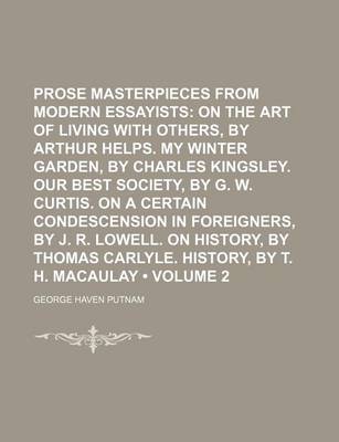 Book cover for Prose Masterpieces from Modern Essayists (Volume 2); On the Art of Living with Others, by Arthur Helps. My Winter Garden, by Charles Kingsley. Our Best Society, by G. W. Curtis. on a Certain Condescension in Foreigners, by J. R. Lowell. on History, by Th