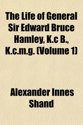 Book cover for The Life of General Sir Edward Bruce Hamley, K.C B., K.C.M.G. (Volume 1)