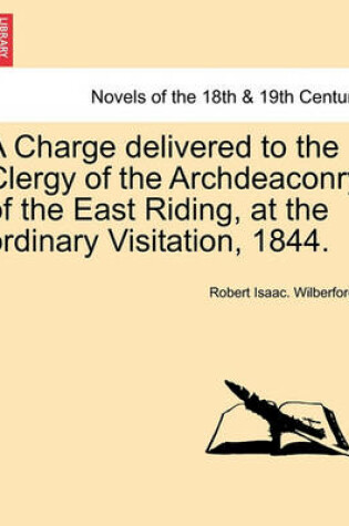 Cover of A Charge Delivered to the Clergy of the Archdeaconry of the East Riding, at the Ordinary Visitation, 1844.