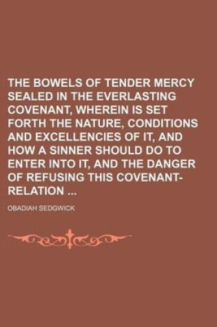 Cover of The Bowels of Tender Mercy Sealed in the Everlasting Covenant, Wherein Is Set Forth the Nature, Conditions and Excellencies of It, and How a Sinner Sh