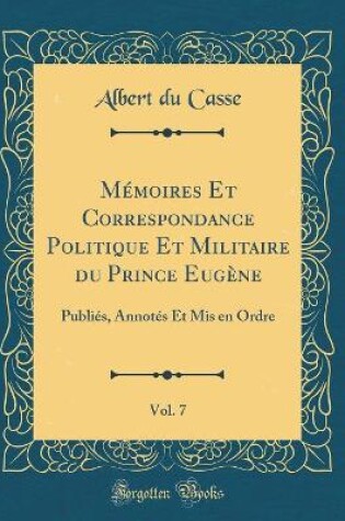 Cover of Memoires Et Correspondance Politique Et Militaire Du Prince Eugene, Vol. 7