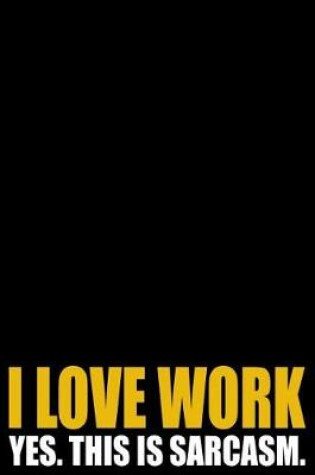 Cover of I Love Work - Yes. This Is Sarcasm