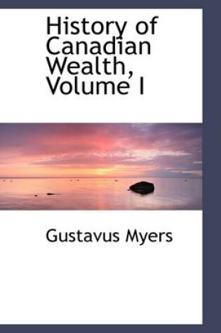 Cover of History of Canadian Wealth, Volume I