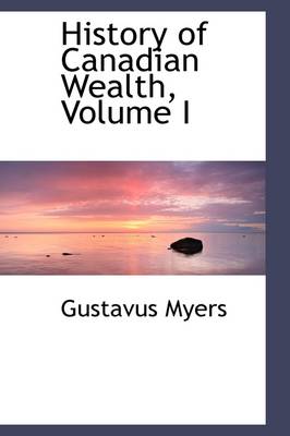 Book cover for History of Canadian Wealth, Volume I