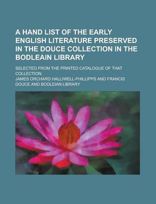 Book cover for A Hand List of the Early English Literature Preserved in the Douce Collection in the Bodleain Library; Selected from the Printed Catalogue of That C