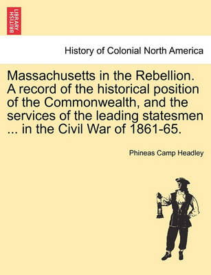 Book cover for Massachusetts in the Rebellion. a Record of the Historical Position of the Commonwealth, and the Services of the Leading Statesmen ... in the Civil War of 1861-65.