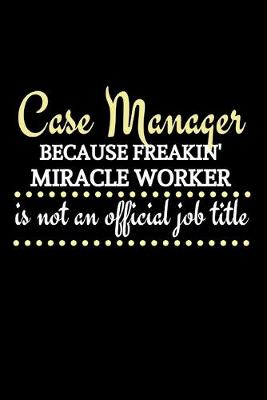 Cover of Case Manager Because Freakin' Miracle Worker Is Not An Official Job Title